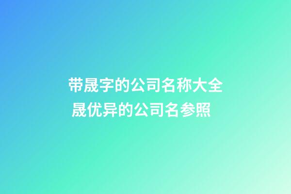 带晟字的公司名称大全 晟优异的公司名参照-第1张-公司起名-玄机派